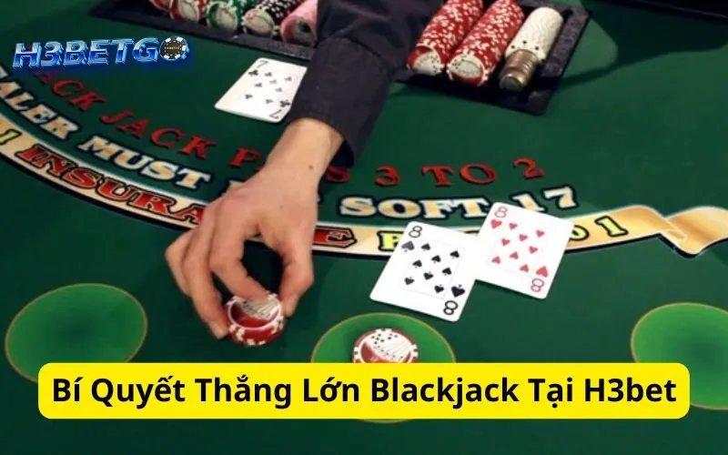 Bí Quyết Thắng Lớn Blackjack Tại H3bet