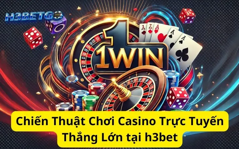 Chiến Thuật Chơi Casino Trực Tuyến Thắng Lớn tại h3bet