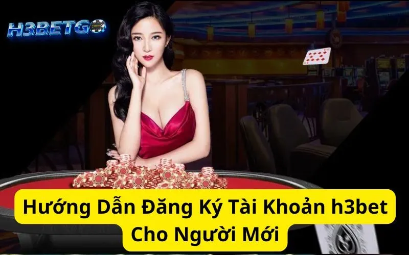 Hướng Dẫn Đăng Ký Tài Khoản h3bet Cho Người Mới