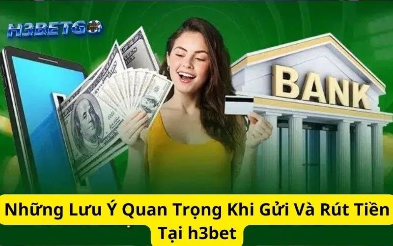 Những Lưu Ý Quan Trọng Khi Gửi Và Rút Tiền Tại h3bet